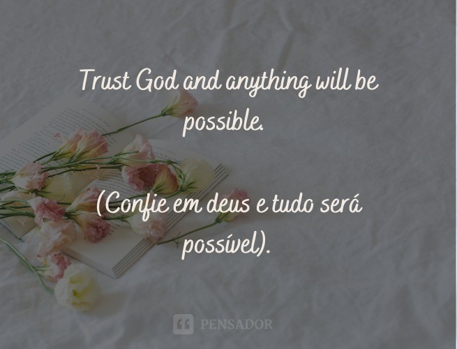 Trust God and anything will be possible.  (Trust God and anything will be possible).
