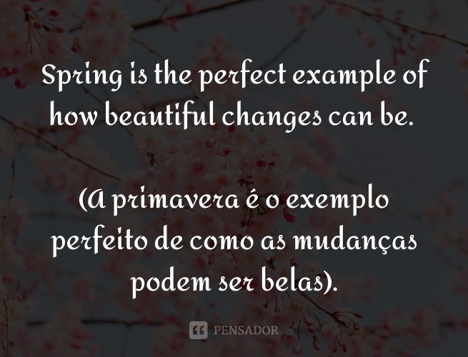 Spring is the perfect example of how beautiful changes can be.  (Spring is the perfect example of how beautiful changes can be).
