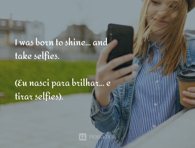 I was born to shine… and take selfies.  (I was born to shine… and take selfies).