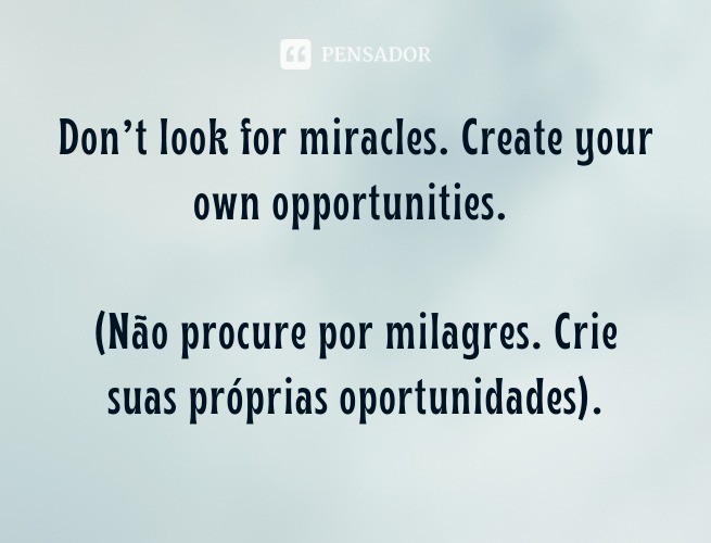 Don't look for miracles.  Create your own opportunities.  (Don't look for miracles. Create your own opportunities).