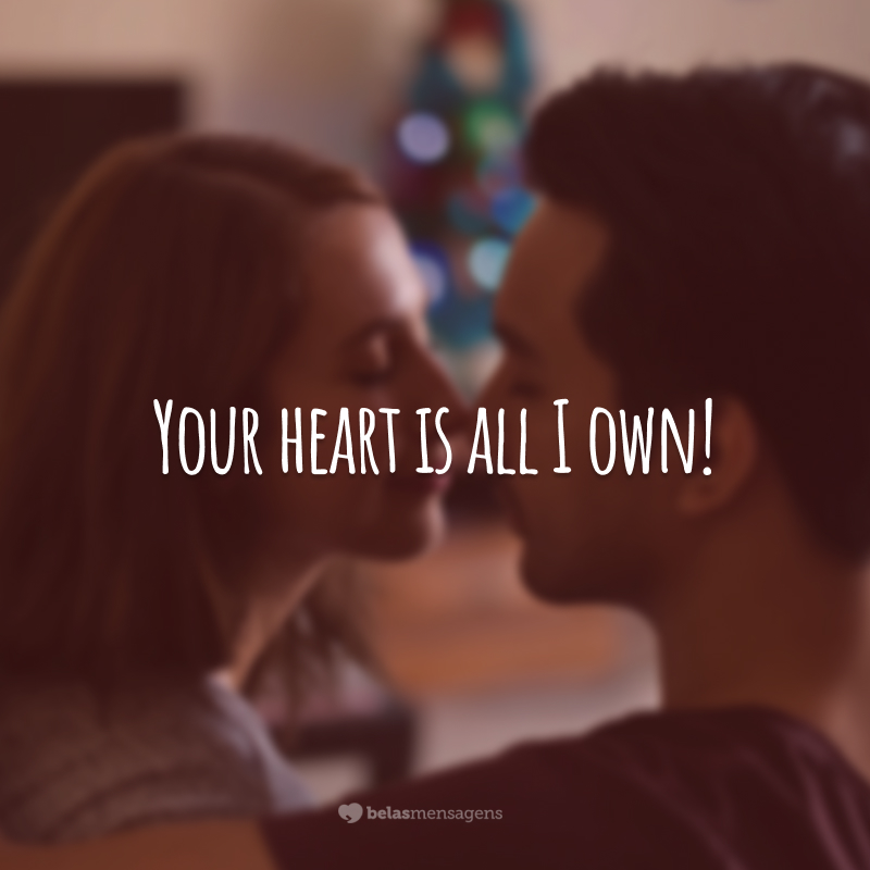 Your heart is all I own!  (Your heart is all I have.)