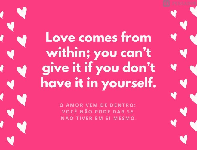 Love comes from within;  you can't give it if you don't have it in yourself.