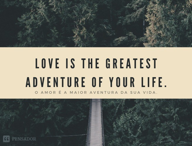 Love is the greatest adventure of your life.
