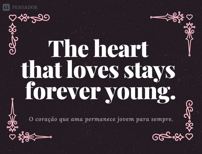 The heart that loves stays forever young.  (The heart that loves remains young forever.)