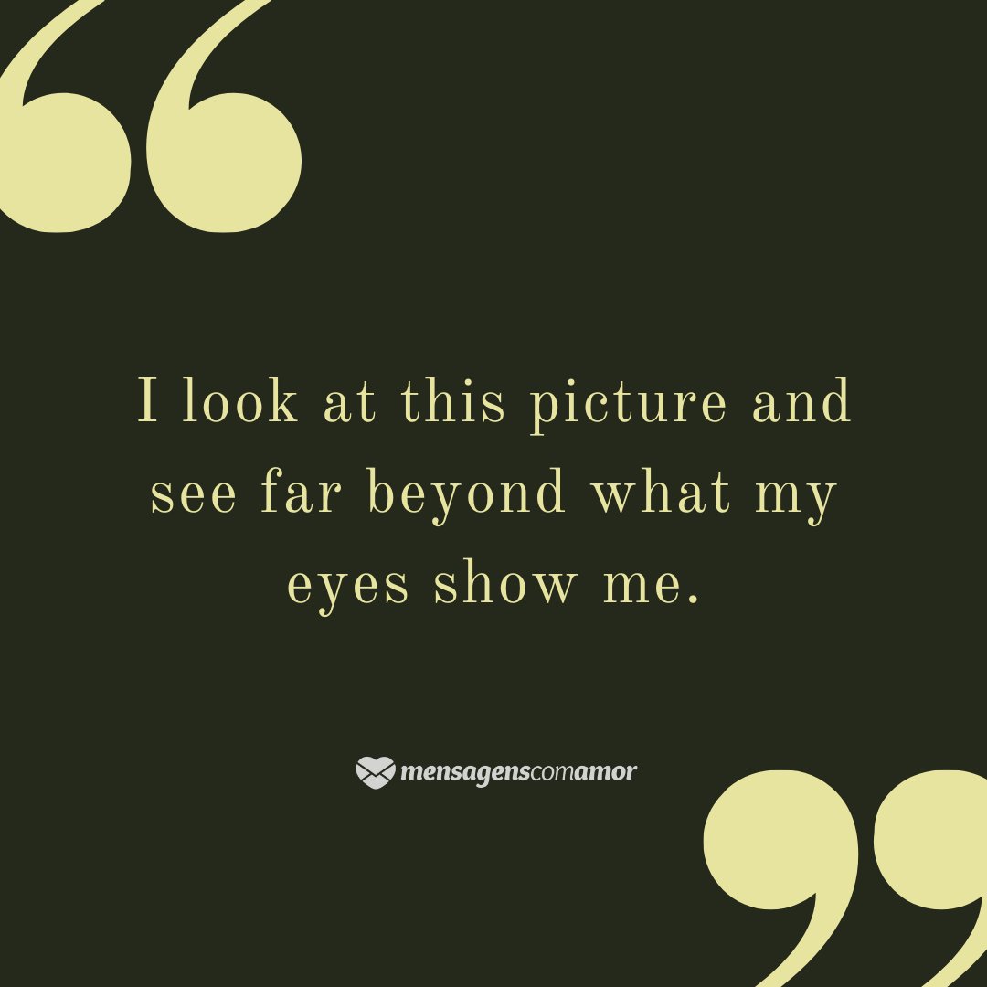'I look at this picture and see far beyond what my eyes show me.'  - English phrases for photos