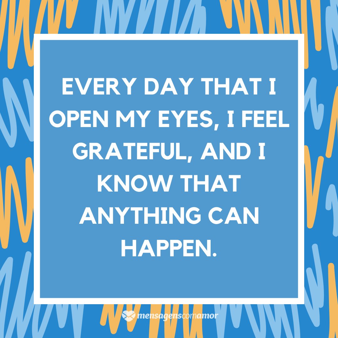 'Every day that I open my eyes, I feel grateful, and I know that anything can happen.'  - English phrases for photos