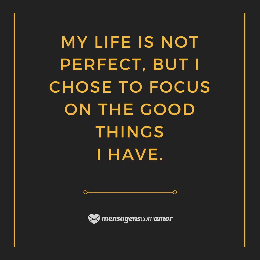'My life is not perfect, but I chose to focus on the good things I have.'  - English phrases for photos