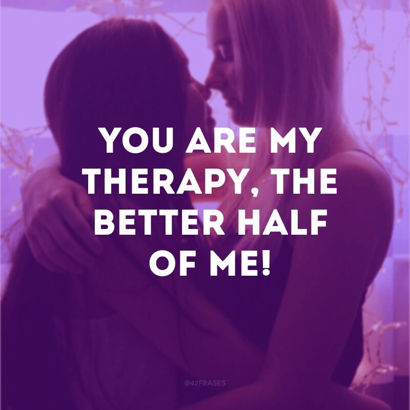 You are my therapy, the better half of me!  (You are my therapy, the better half of me!)