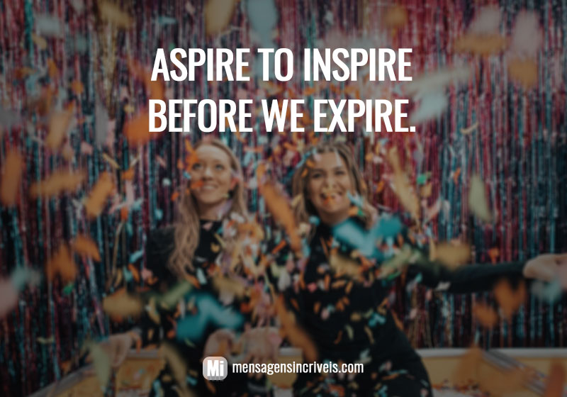  Aspire to inspire before we expire. 