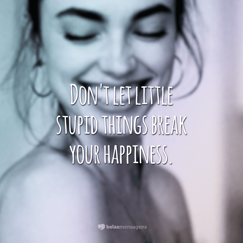 Don't let little stupid things break your happiness.  (Don't let stupid little things ruin your happiness)