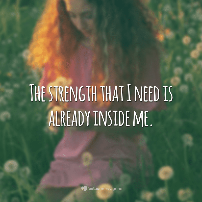 The strength that I need is already inside me.  (The strength I need is already within me.)