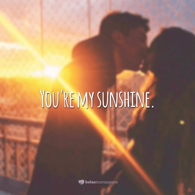You're my sunshine.  (You are My Sunshine.)