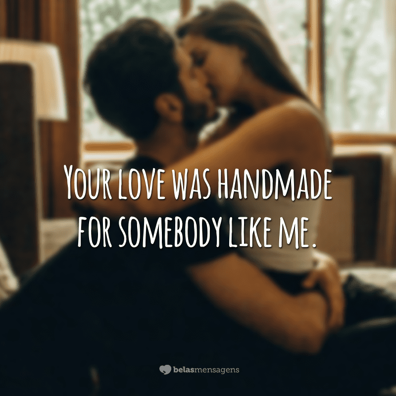 Your love was handmade for somebody like me.  (Your love was made for someone like me)