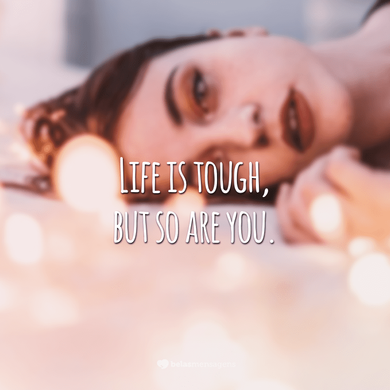 Life is tough, but so are you.  (Life is hard, but so are you.)