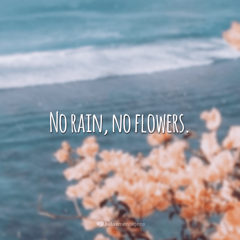 No rain, no flowers.  (No rain, no flowers.)