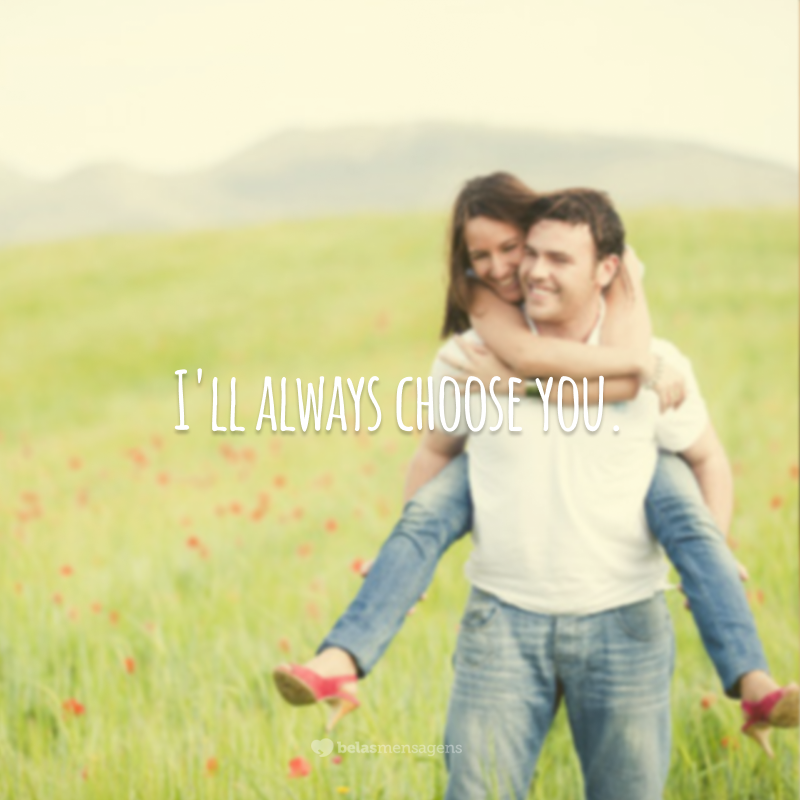 I'll always choose you.  (I will always choose you.)