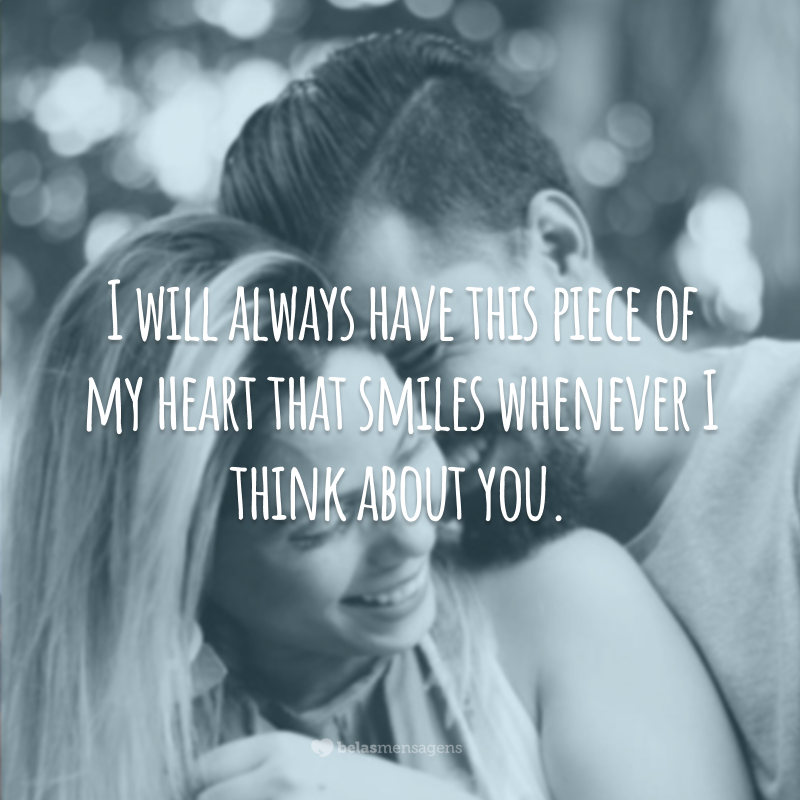 I will always have this piece of my heart that smiles whenever I think about you.  (There will always be that part of me that smiles when I think of you.)