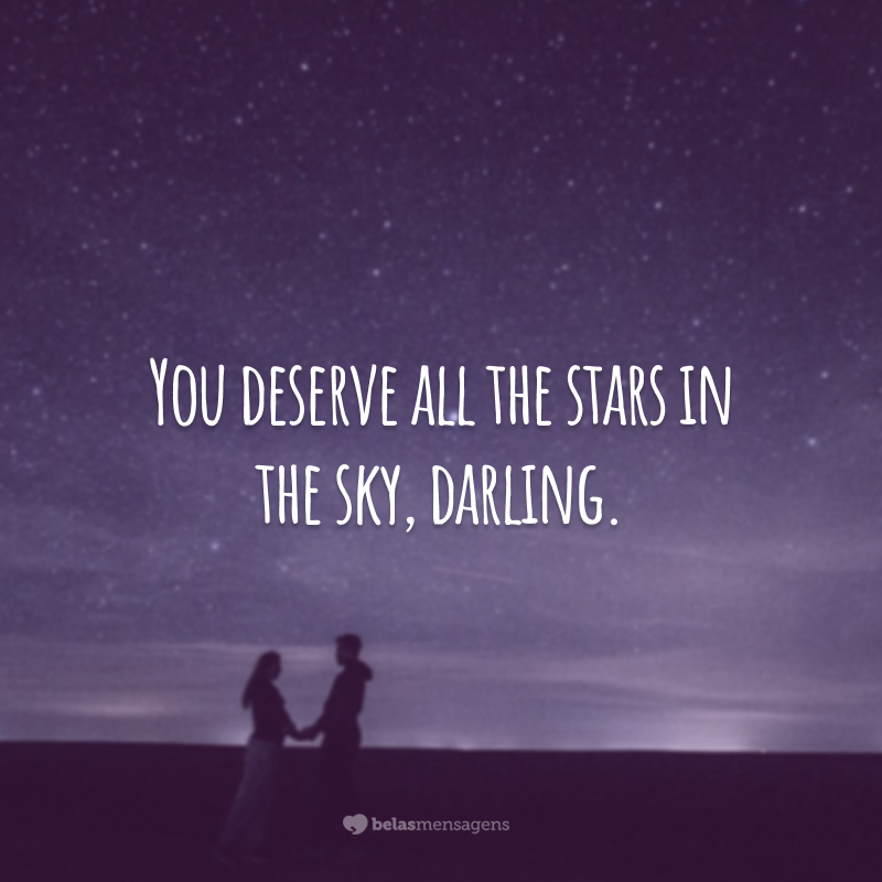 You deserve all the stars in the sky, darling.  (You deserve all the stars in the sky, my love!)