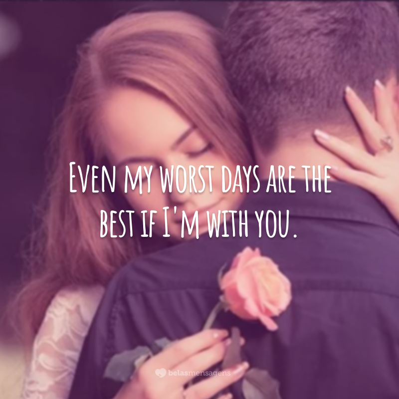 Even my worst days are the best if I'm with you.  (Even my worst days are better when I'm with you.)