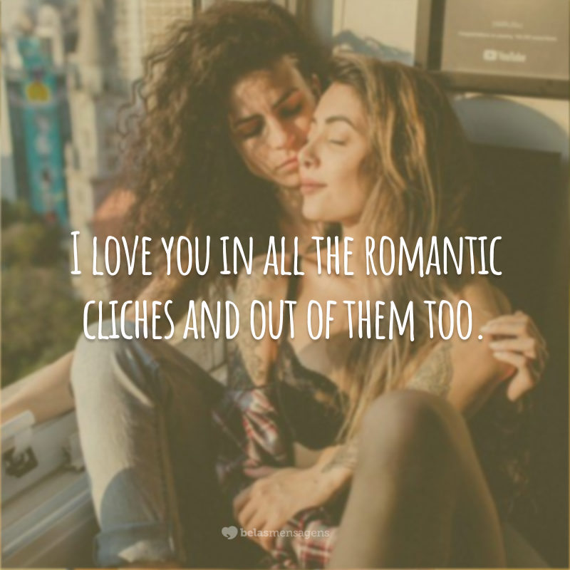 I love you in all the romantic cliches and out of them too.  (I love you in all the romantic clichés and beyond.)