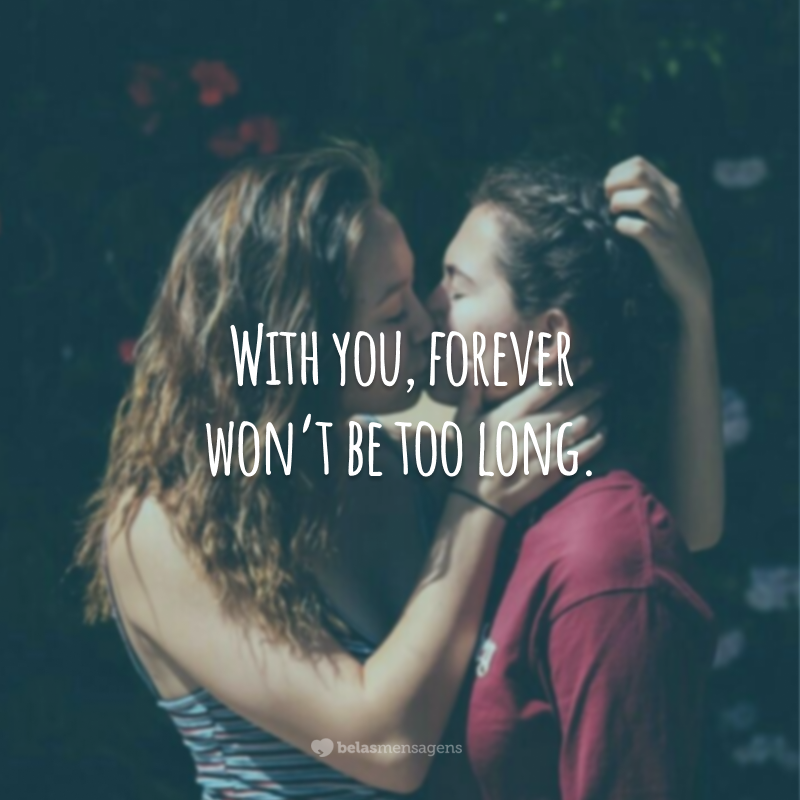 With you, forever won't be too long.  (With you eternity won't take long.)