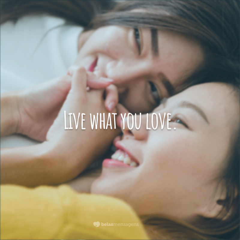 Live what you love.  (Live what you love.)