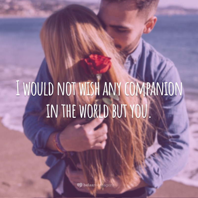 I would not wish any companion in the world but you.  (I wouldn't want any other company in the world but you.)