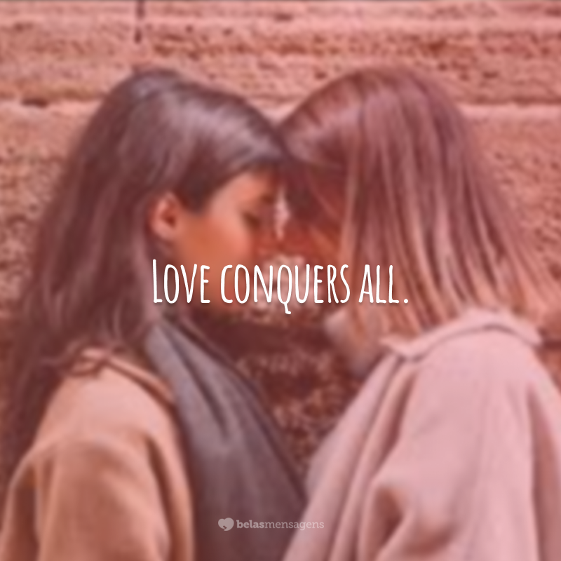 Love conquers all.  (Love conquers all.)