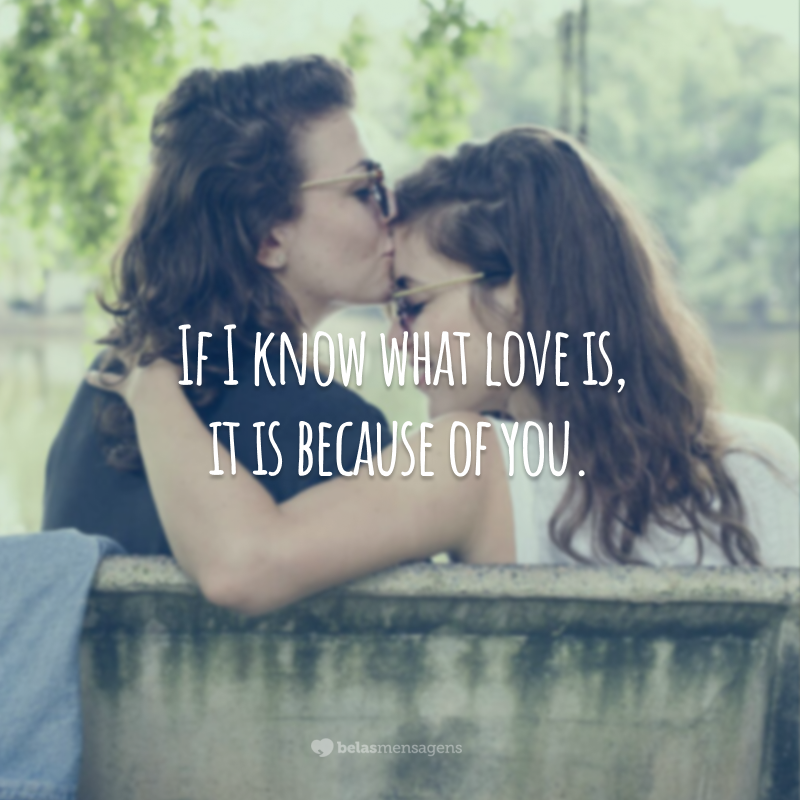 If I know what love is, it is because of you.  (If I know what love is, it's because of you.)