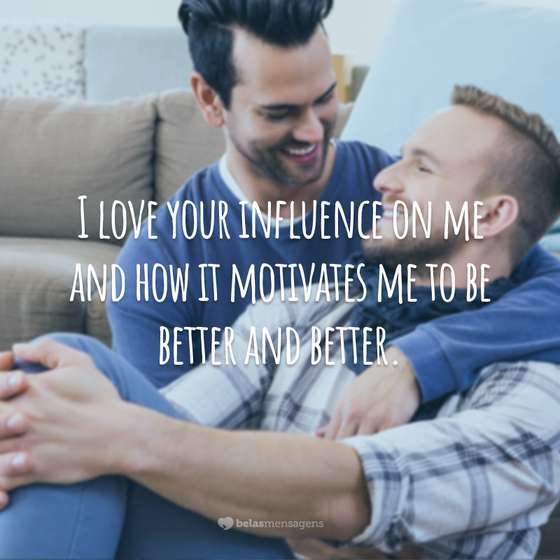 I love your influence on me and how it motivates me to be better and better.  (I love the influence you have on me and how it motivates me to be better and better.)