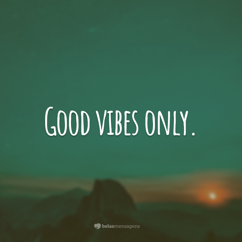 Good vibes only.  (Only positive energies.)