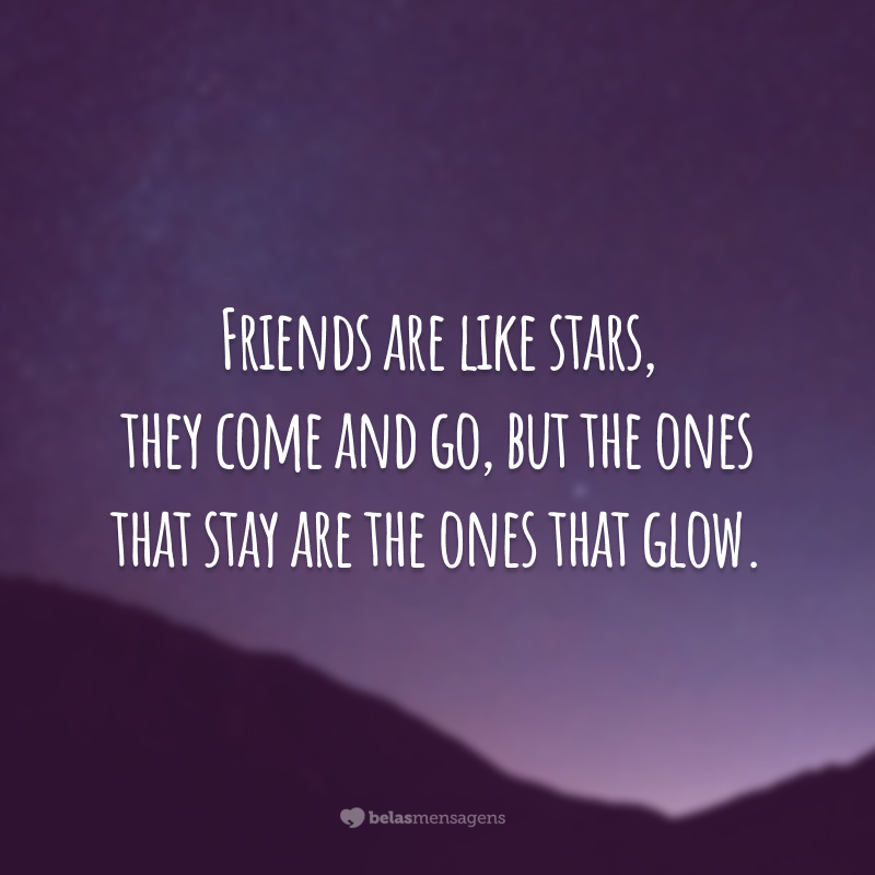 Friends are like stars, they come and go, but the ones that stay are the ones that glow.  (Friends are like stars, they come and go, but only those that shine remain.)
