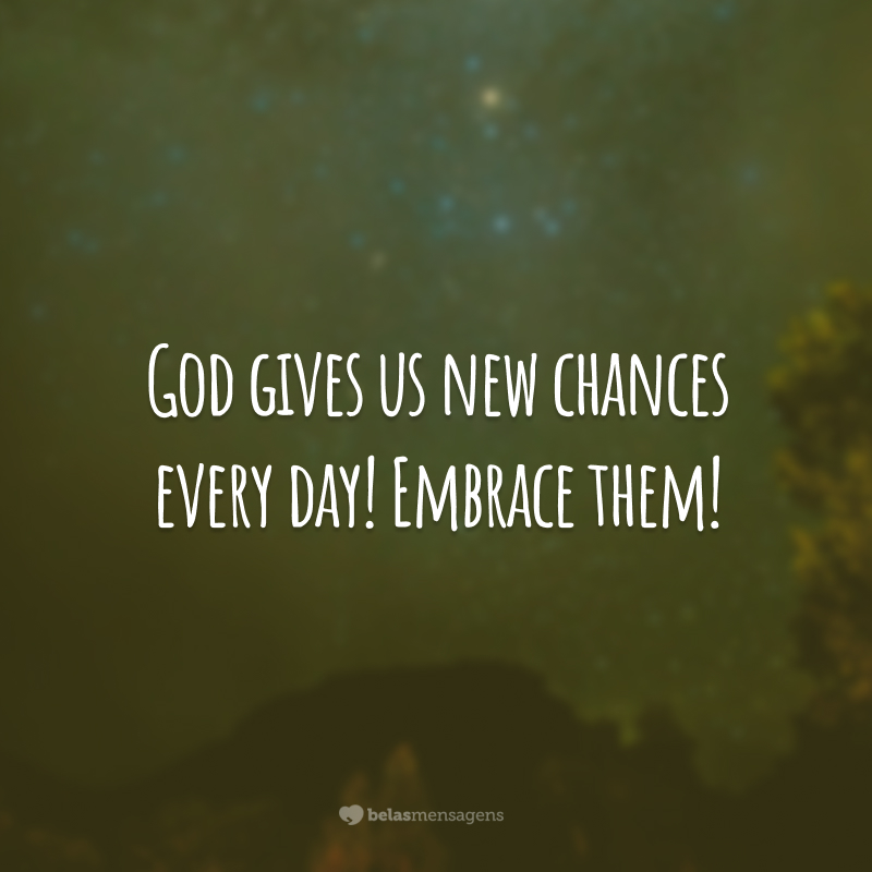 God gives us new chances every day!  Embrace them!  (God gives us new chances every day! Embrace them!
