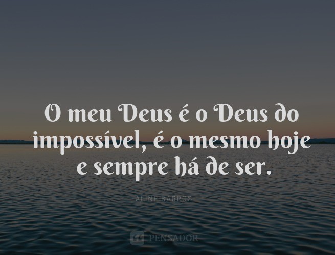 My God is the God of the impossible, he is the same today and will always be.  Aline Barros
