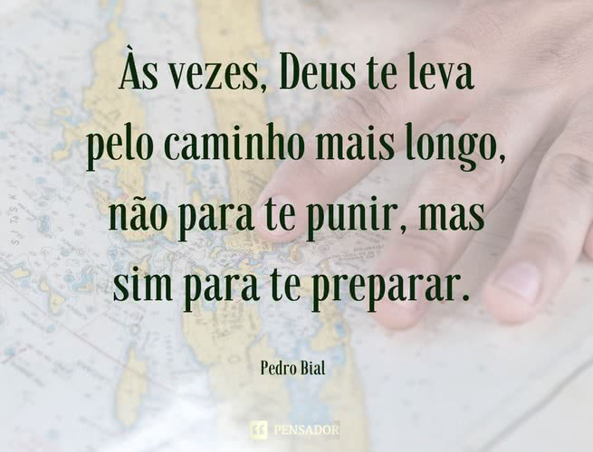 Sometimes God takes you the long way around, not to punish you, but to prepare you.  Pedro Bial