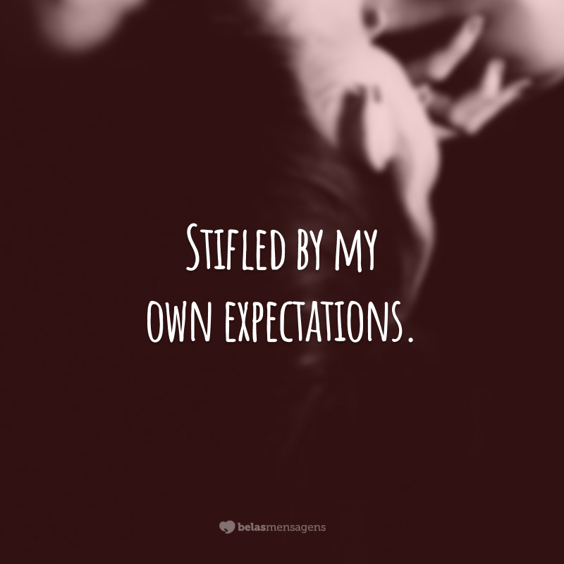 Stifled by my own expectations.  (Suffocated by my own expectations.)