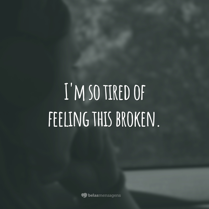 I'm so tired of feeling this broken.  (I'm so tired of feeling so broken.)