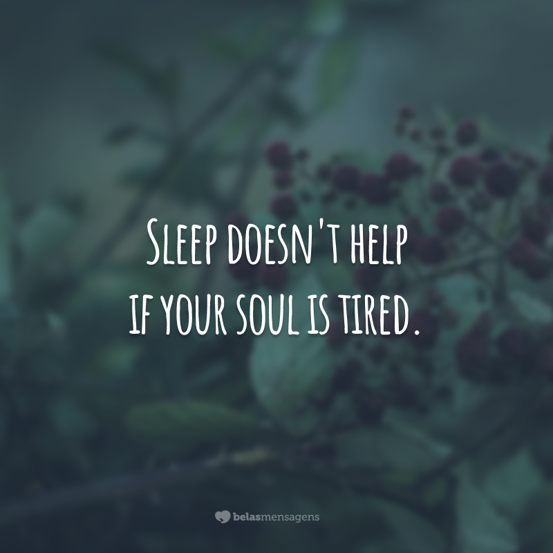 Sleep doesn't help if your soul is tired.  (Sleeping doesn't help if your soul is tired.)