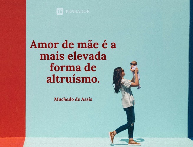Mother's love is the highest form of altruism.  Machado de Assis