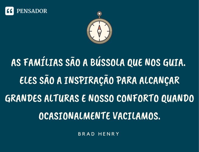 Families are the compass that guides us.  They are the inspiration to reach great heights and our comfort when we occasionally falter.  Brad Henry