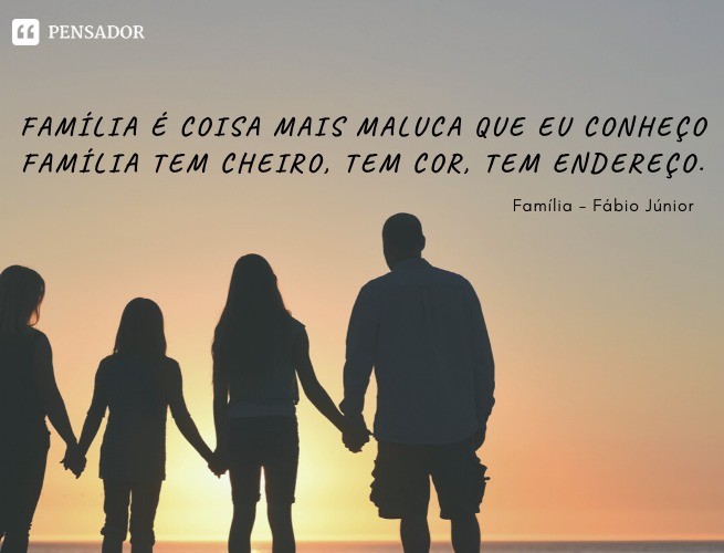 Family is the craziest thing I know Family has a smell, has color, has an address.  Family - Fábio Júnior
