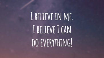 I believe me, I believe I can do everything!  (I believe in me, I believe I can do anything.)