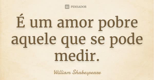 It is a poor love that can be measured.... Sentence by William Shakespeare.
