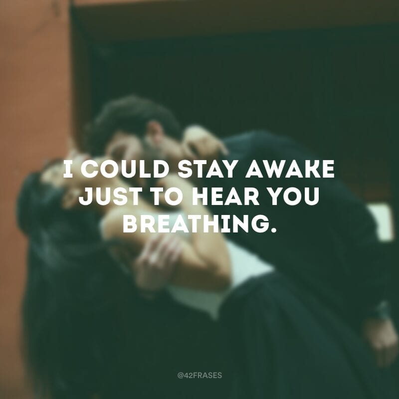 I could stay awake just to hear you breathing.  (I could stay awake just to hear you breathing.)