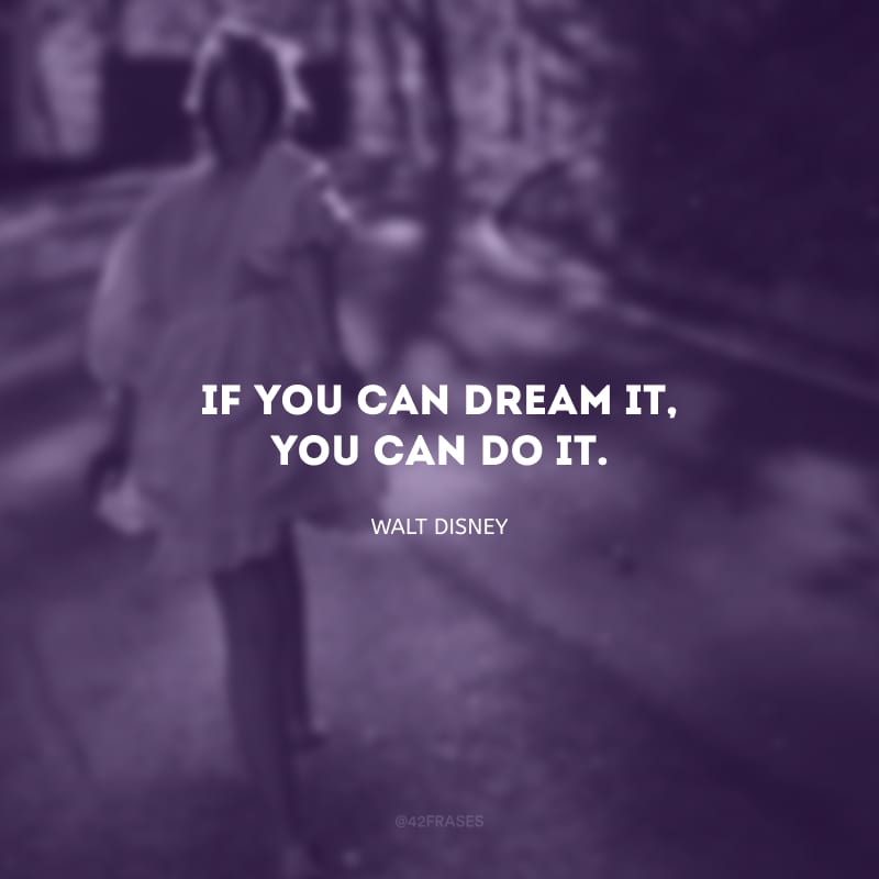 If you can dream it, you can do it.  (If you can dream it, you can make it.)