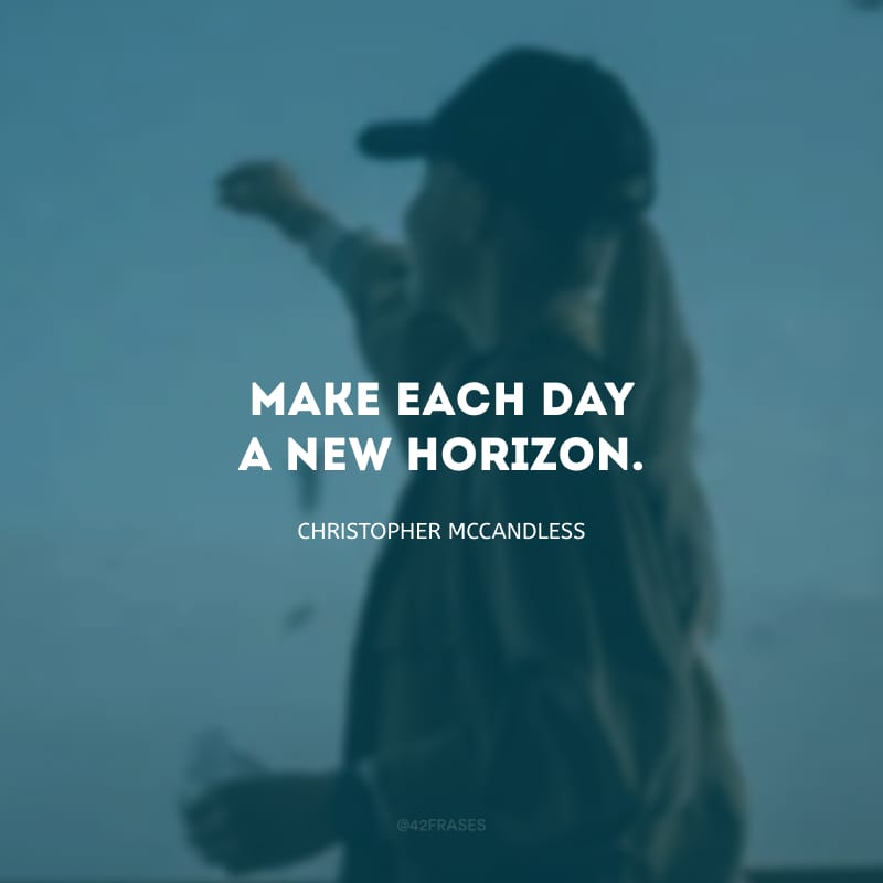 Make each day a new horizon.  (Make each day a new horizon.)