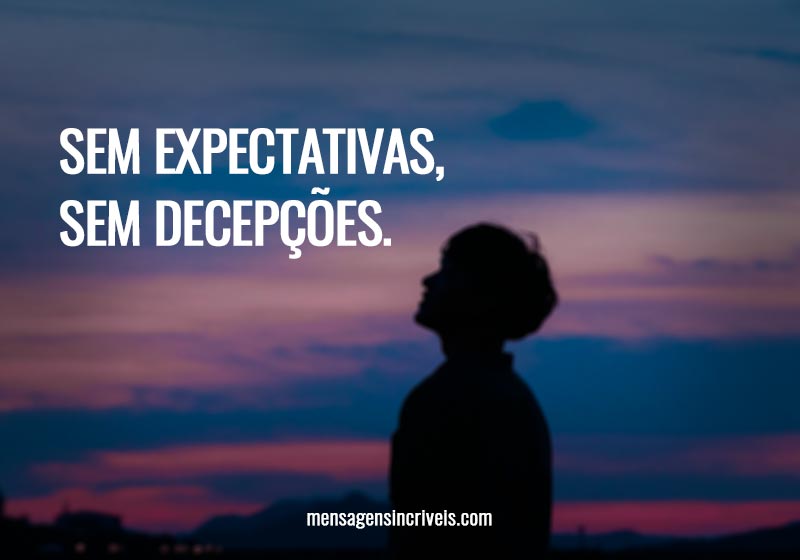  No expectations, no deceptions. 