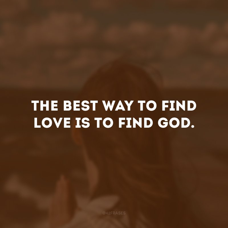 The best way to find love is to find God. (The best way to find love is to find God.)