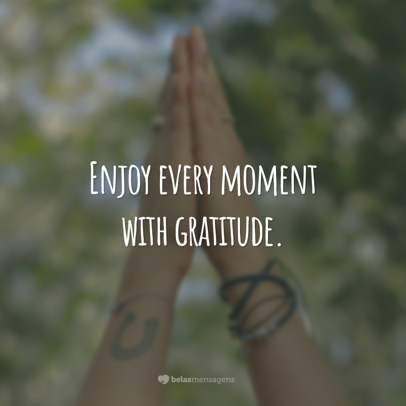Enjoy every moment with gratitude.  (Enjoy every moment with gratitude.)